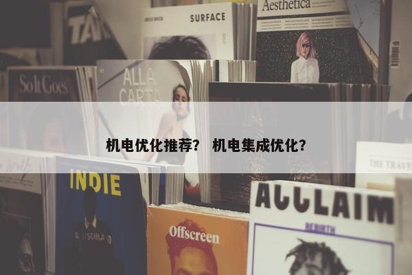 机电优化推荐？ 机电集成优化？
