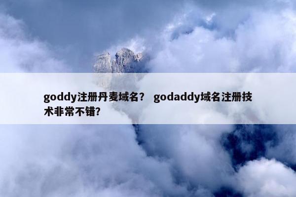 goddy注册丹麦域名？ godaddy域名注册技术非常不错？