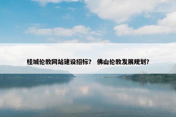 桂城伦教网站建设招标？ 佛山伦教发展规划？