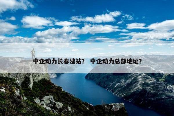 中企动力长春建站？ 中企动力总部地址？