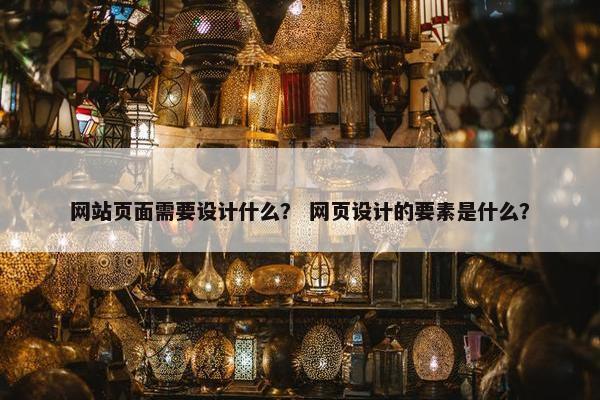 网站页面需要设计什么？ 网页设计的要素是什么？