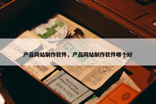 产品网站制作软件，产品网站制作软件哪个好