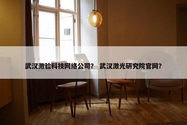 武汉激验科技网络公司？ 武汉激光研究院官网？