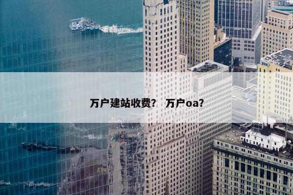 万户建站收费？ 万户oa？
