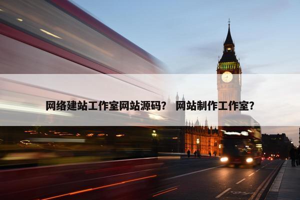 网络建站工作室网站源码？ 网站制作工作室？