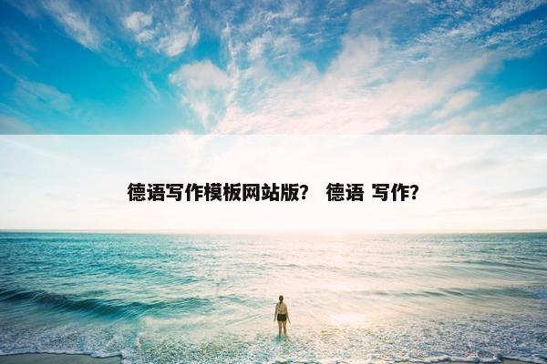 德语写作模板网站版？ 德语 写作？