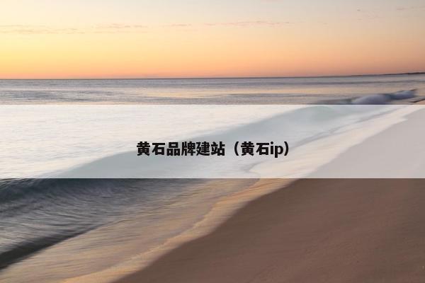黄石品牌建站（黄石ip）