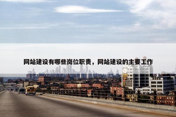 网站建设有哪些岗位职责，网站建设的主要工作