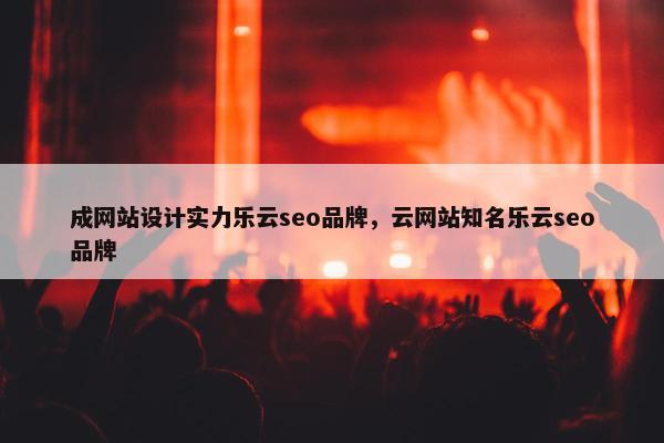 成网站设计实力乐云seo品牌，云网站知名乐云seo品牌