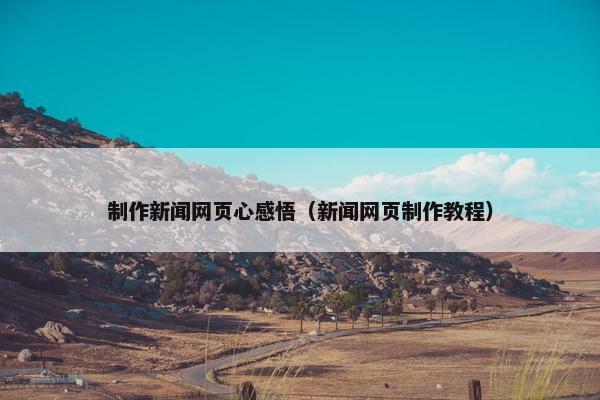 制作新闻网页心感悟（新闻网页制作教程）