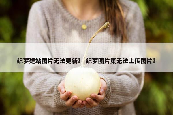织梦建站图片无法更新？ 织梦图片集无法上传图片？