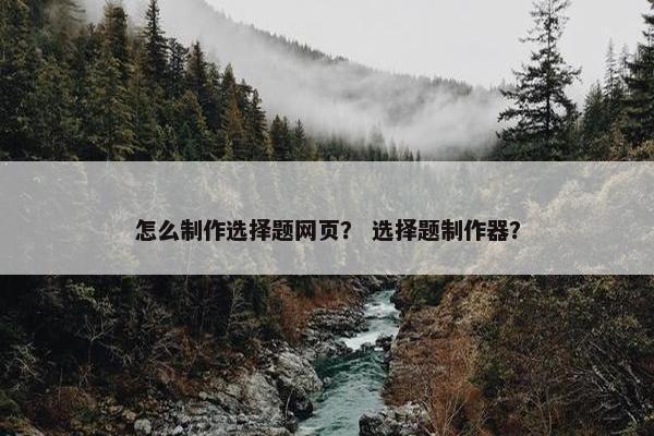 怎么制作选择题网页？ 选择题制作器？