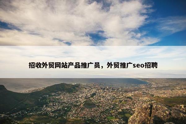 招收外贸网站产品推广员，外贸推广seo招聘