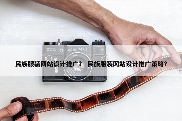 民族服装网站设计推广？ 民族服装网站设计推广策略？