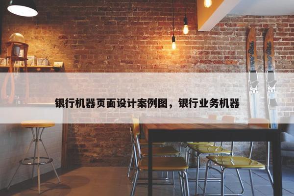 银行机器页面设计案例图，银行业务机器