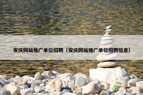 安庆网站推广单位招聘（安庆网站推广单位招聘信息）