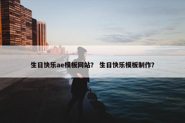 生日快乐ae模板网站？ 生日快乐模板制作？