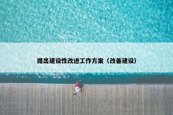 提出建设性改进工作方案（改善建设）