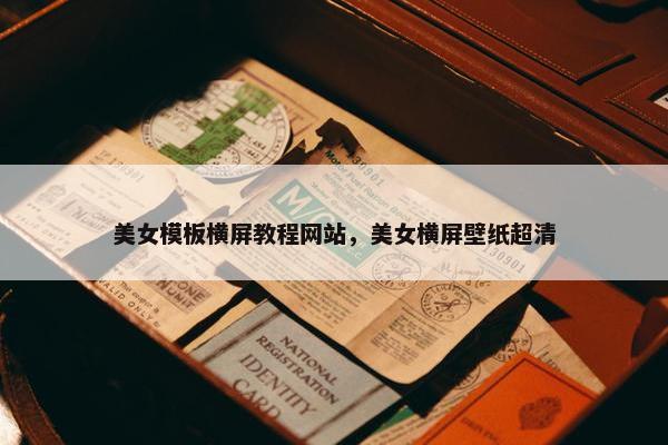 美女模板横屏教程网站，美女横屏壁纸超清