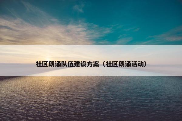 社区朗诵队伍建设方案（社区朗诵活动）