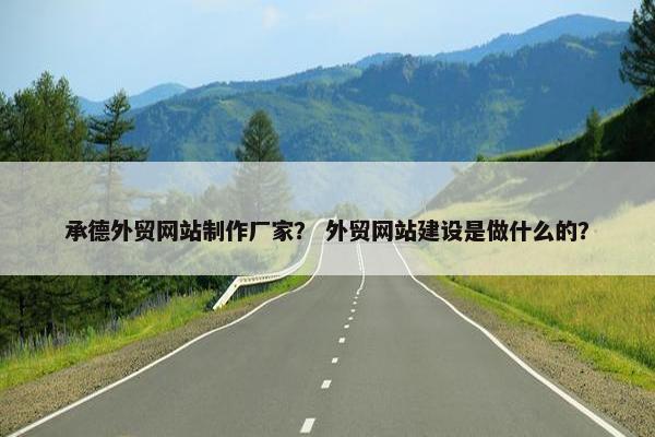 承德外贸网站制作厂家？ 外贸网站建设是做什么的？