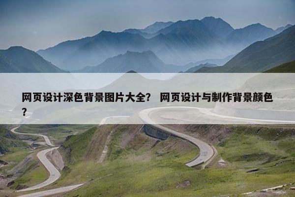 网页设计深色背景图片大全？ 网页设计与制作背景颜色？