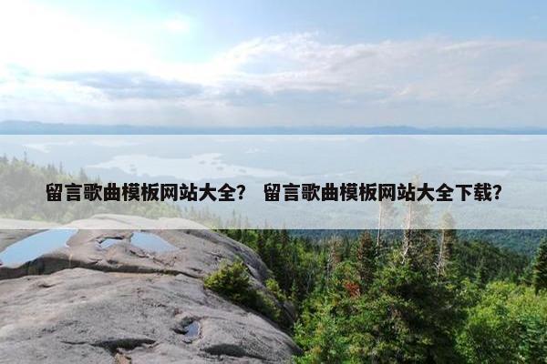 留言歌曲模板网站大全？ 留言歌曲模板网站大全下载？