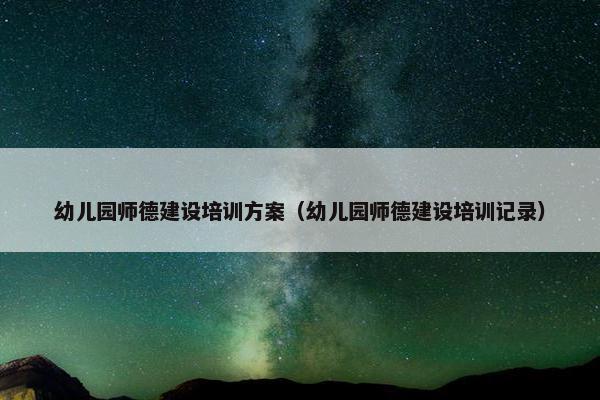 幼儿园师德建设培训方案（幼儿园师德建设培训记录）