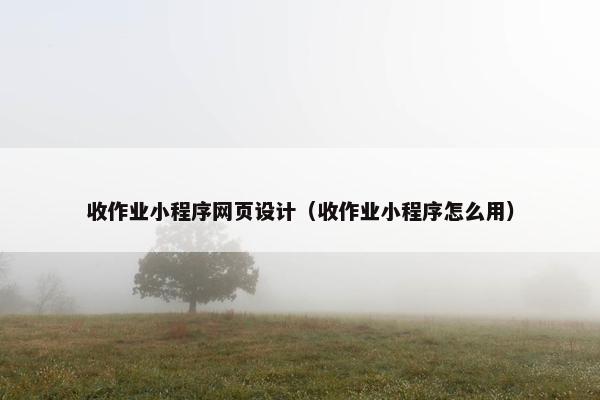 收作业小程序网页设计（收作业小程序怎么用）
