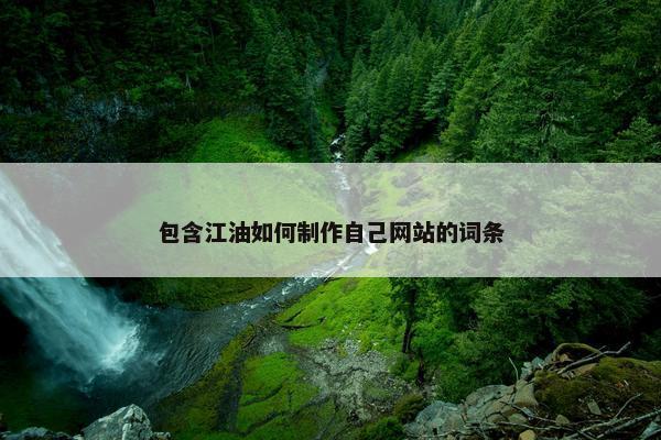 包含江油如何制作自己网站的词条