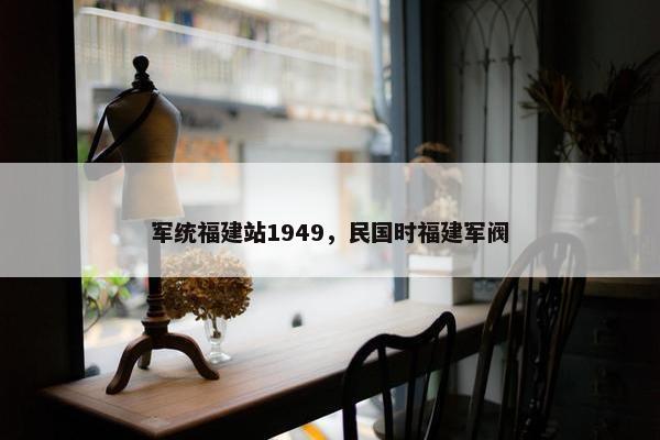 军统福建站1949，民国时福建军阀