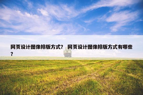 网页设计图像排版方式？ 网页设计图像排版方式有哪些？