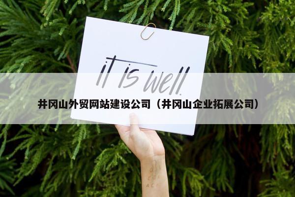 井冈山外贸网站建设公司（井冈山企业拓展公司）