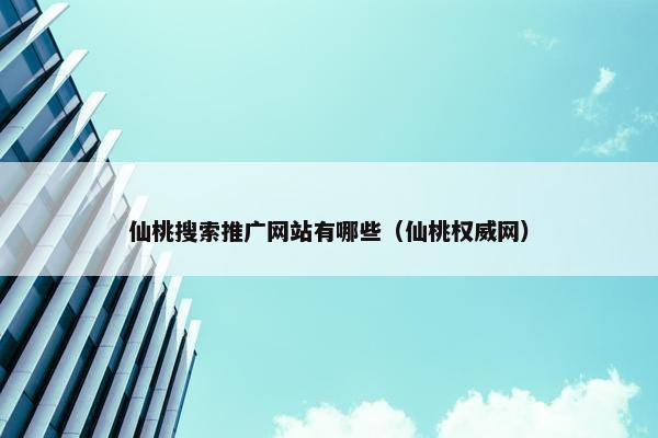 仙桃搜索推广网站有哪些（仙桃权威网）