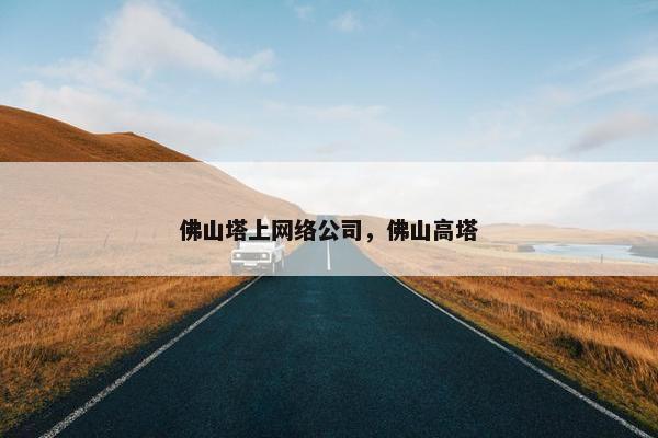 佛山塔上网络公司，佛山高塔