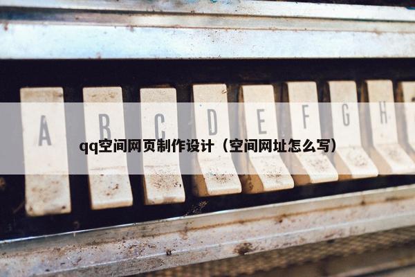 qq空间网页制作设计（空间网址怎么写）