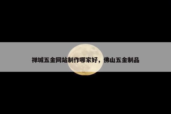 禅城五金网站制作哪家好，佛山五金制品