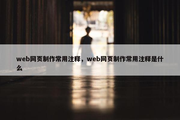 web网页制作常用注释，web网页制作常用注释是什么