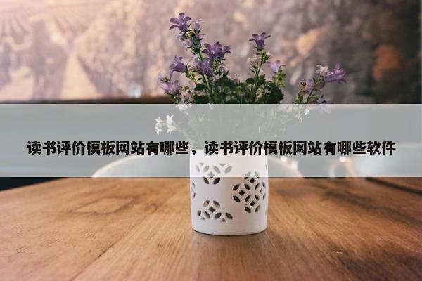 读书评价模板网站有哪些，读书评价模板网站有哪些软件