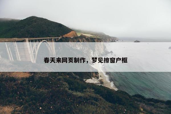 春天来网页制作，梦见擦窗户框