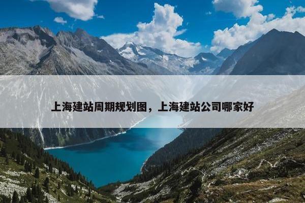 上海建站周期规划图，上海建站公司哪家好