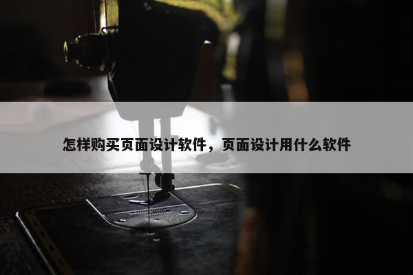 怎样购买页面设计软件，页面设计用什么软件