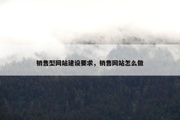 销售型网站建设要求，销售网站怎么做