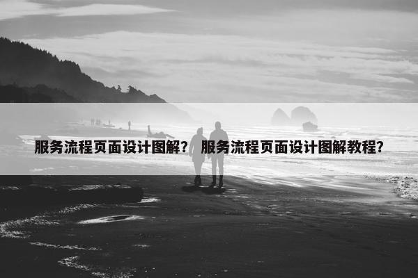 服务流程页面设计图解？ 服务流程页面设计图解教程？