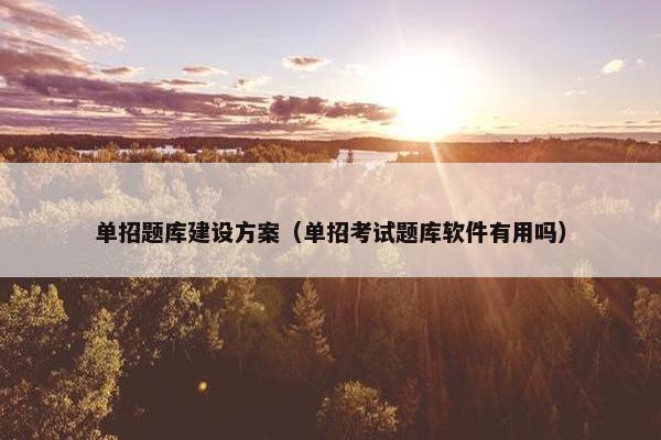 单招题库建设方案（单招考试题库软件有用吗）