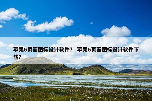 苹果6页面图标设计软件？ 苹果6页面图标设计软件下载？