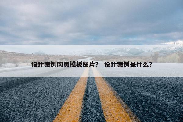 设计案例网页模板图片？ 设计案例是什么？