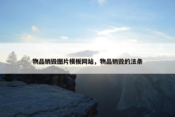 物品销毁图片模板网站，物品销毁的法条