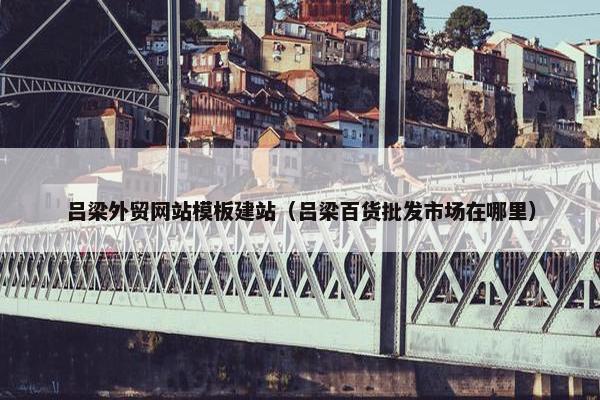 吕梁外贸网站模板建站（吕梁百货批发市场在哪里）