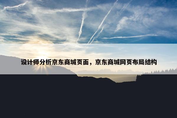 设计师分析京东商城页面，京东商城网页布局结构